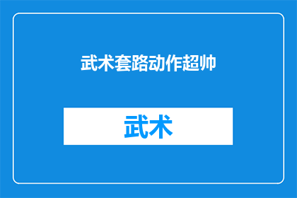 武术套路动作超帅(武术套路动作是否真的超帅？)