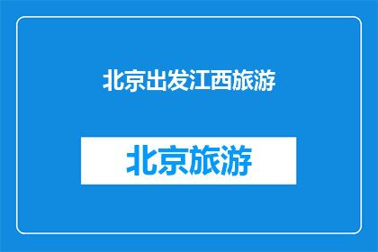 北京出发江西旅游(从北京出发，探索江西的迷人之旅：您是否准备好踏上一段令人难忘的旅程？)