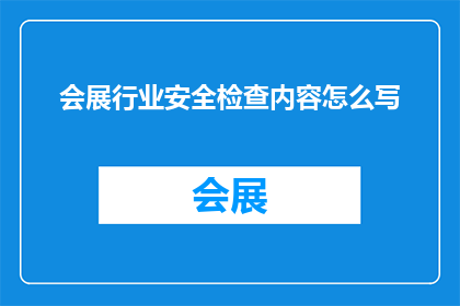 会展行业安全检查内容怎么写(如何撰写一份详尽的会展行业安全检查内容？)
