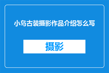 小岛古装摄影作品介绍怎么写(如何撰写吸引人的小岛古装摄影作品介绍？)