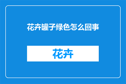 花卉罐子绿色怎么回事(花卉罐子为何呈现绿色？)