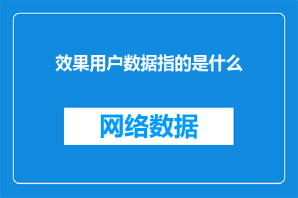 效果用户数据指的是什么(效果用户数据是什么？)