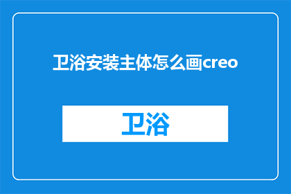 卫浴安装主体怎么画creo(如何绘制卫浴安装主体的Creo三维模型？)