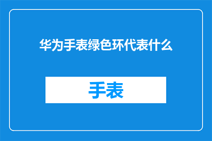 华为手表绿色环代表什么(华为手表的绿色环代表什么？)