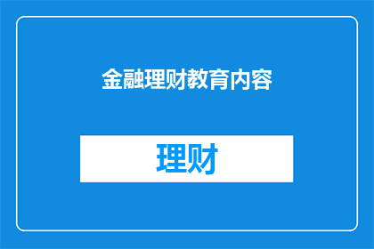 金融理财教育内容(金融理财教育内容：您是否了解如何有效管理个人财务？)