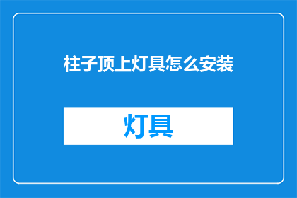 柱子顶上灯具怎么安装(如何正确安装柱子顶部的灯具？)