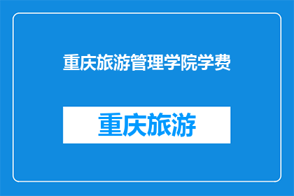 重庆旅游管理学院学费(重庆旅游管理学院的学费是多少？)