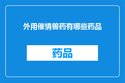 外用催情兽药有哪些药品(探讨外用催情兽药：市面上有哪些药品？)