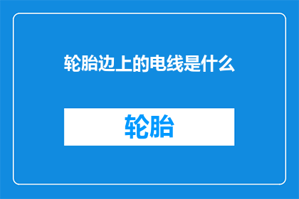 轮胎边上的电线是什么(轮胎边上的电线是什么？)