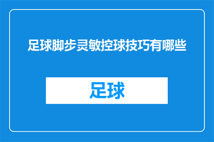 足球脚步灵敏控球技巧有哪些(足球运动中，球员如何通过灵敏的控球技巧来提高比赛表现？)