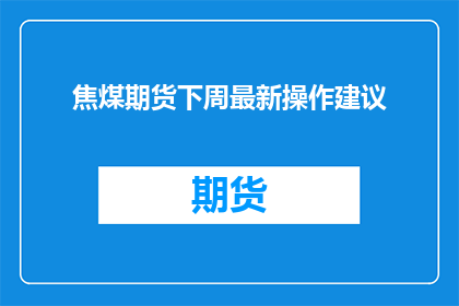 焦煤期货下周最新操作建议(下周焦煤期货市场操作策略：投资者应如何调整策略以应对市场波动？)