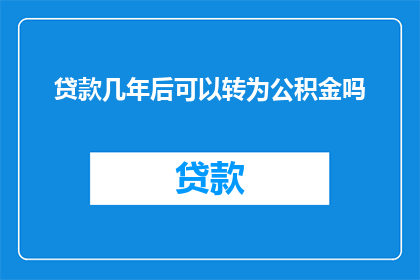 贷款几年后可以转为公积金吗(贷款后多久可以转换为公积金账户？)
