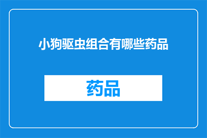 小狗驱虫组合有哪些药品(小狗驱虫组合包含哪些药品？)