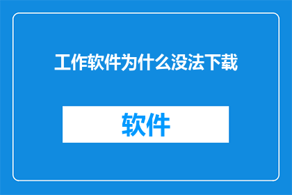 工作软件为什么没法下载(为什么无法下载工作软件？)