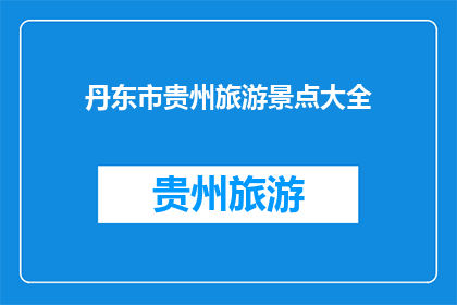 丹东市贵州旅游景点大全(丹东市与贵州的旅游宝藏：探索这些景点，发现隐藏在山水间的奇迹)