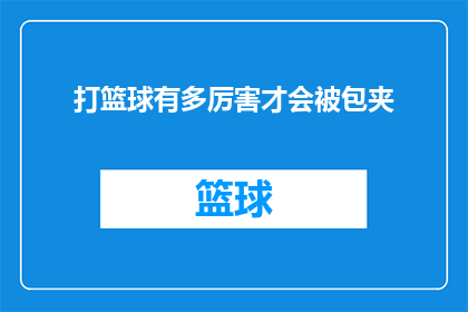 打篮球有多厉害才会被包夹(篮球场上的绝技：为何只有那些技艺高超的球员才能避免被对手包夹？)