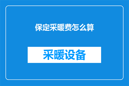 保定采暖费怎么算(如何计算保定的采暖费用？)