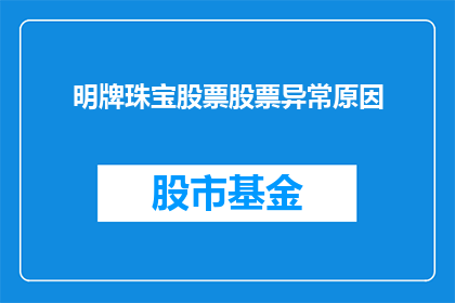 明牌珠宝股票股票异常原因(明牌珠宝股票异常波动的原因是什么？)