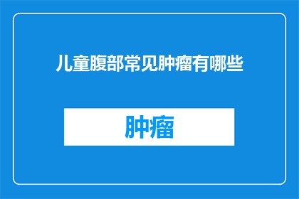 儿童腹部常见肿瘤有哪些(儿童腹部常见肿瘤有哪些？)