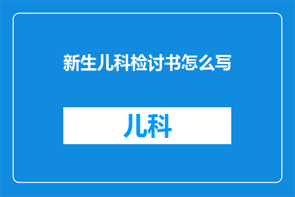新生儿科检讨书怎么写(新生儿科检讨书撰写指南：如何润色并优化你的医学报告？)
