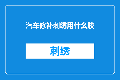 汽车修补刺绣用什么胶(汽车修补刺绣用什么胶？)