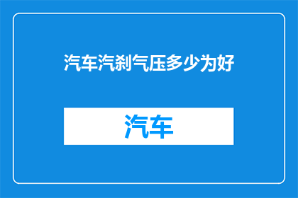 汽车汽刹气压多少为好(汽车刹车系统气压标准是多少？)