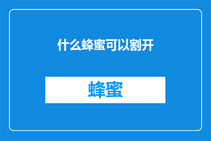 什么蜂蜜可以割开(什么蜂蜜能切开？)