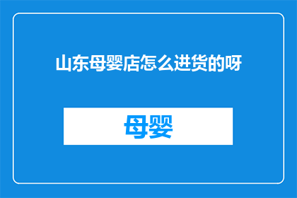 山东母婴店怎么进货的呀(山东母婴店如何高效进货？)