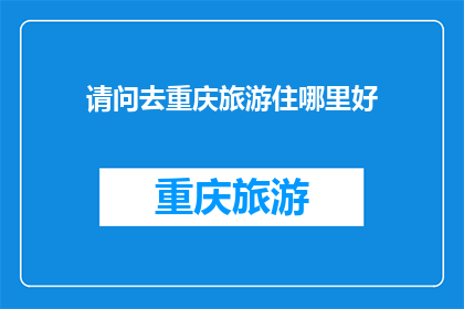 请问去重庆旅游住哪里好(重庆旅游住宿推荐：探索城市魅力，选择最佳下榻之地)