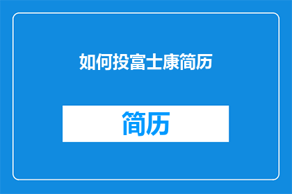 如何投富士康简历(如何有效投递富士康的求职简历？)