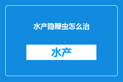 水产隐鞭虫怎么治(如何有效治疗水产隐鞭虫？)