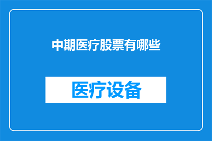 中期医疗股票有哪些(哪些中期医疗股票值得关注？)