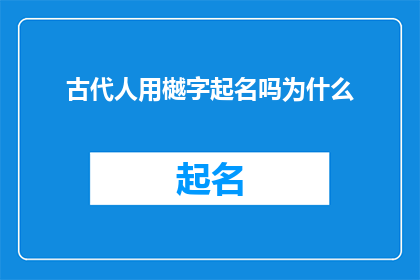 古代人用樾字起名吗为什么(古代人是否使用樾字来命名？探究其背后的文化与历史意义)