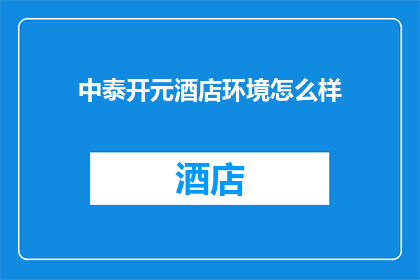 中泰开元酒店环境怎么样(中泰开元酒店的环境究竟如何？)