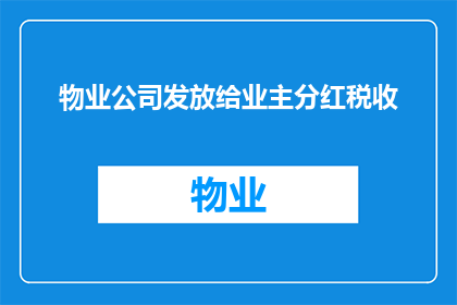 物业公司发放给业主分红税收(物业公司如何合法发放给业主的分红税收，是否需缴纳额外税费？)