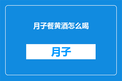 月子餐黄酒怎么喝(如何正确享用月子餐中的黄酒？)