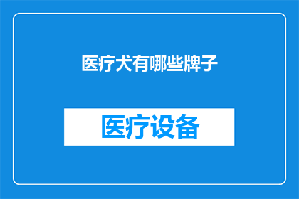 医疗犬有哪些牌子(哪些品牌医疗犬值得信赖？)