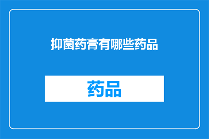 抑菌药膏有哪些药品(抑菌药膏的药品种类有哪些？)