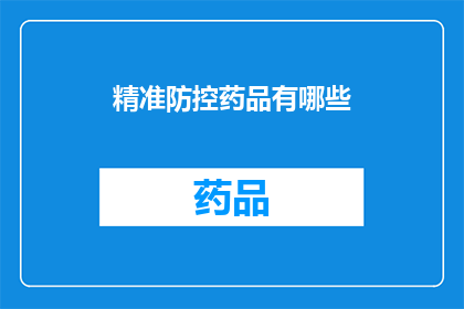 精准防控药品有哪些(有哪些精准防控药品？是关于药物的疑问句，旨在询问当前可用的用于精确控制疾病或症状的药物种类)