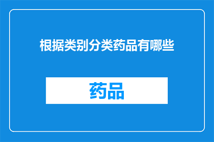 根据类别分类药品有哪些(有哪些药品根据其类别进行分类？)
