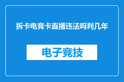 拆卡电竞卡直播违法吗判几年(电竞卡直播是否违法？可能面临几年的刑事处罚吗？)