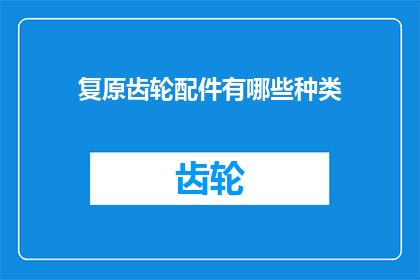 复原齿轮配件有哪些种类(您知道吗？复原齿轮配件的种类有哪些？)