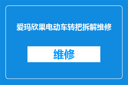 爱玛欣果电动车转把拆解维修(爱玛欣果电动车转把维修指南：拆解步骤与故障排除技巧)