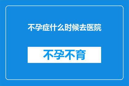 不孕症什么时候去医院(何时寻求帮助以解决不孕问题？)