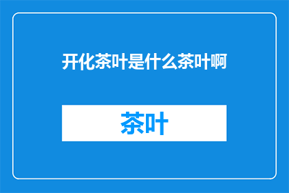 开化茶叶是什么茶叶啊(开化茶叶：一种独特的中国茶文化珍品)