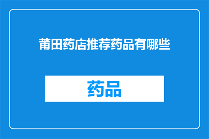 莆田药店推荐药品有哪些(莆田药店推荐药品有哪些？)