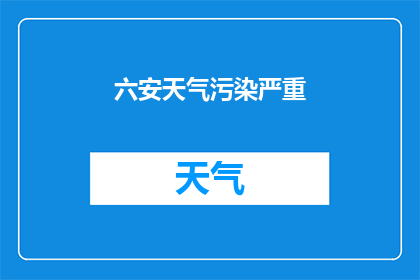 六安天气污染严重(六安的空气质量是否已经达到了令人担忧的程度？)
