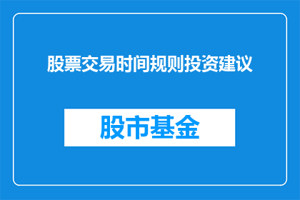股票交易时间规则投资建议(股票交易时间规则与投资建议：您了解这些关键要素吗？)