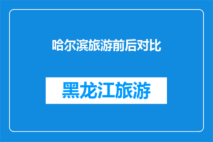 哈尔滨旅游前后对比(哈尔滨旅游前后对比：变化显著，体验如何？)