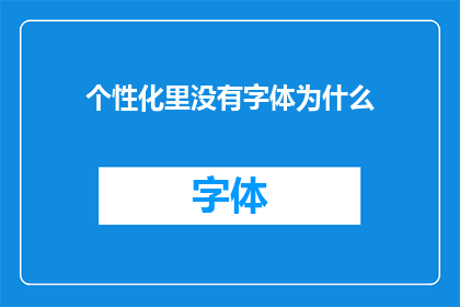 个性化里没有字体为什么(为什么个性化设计中缺失字体选择？)